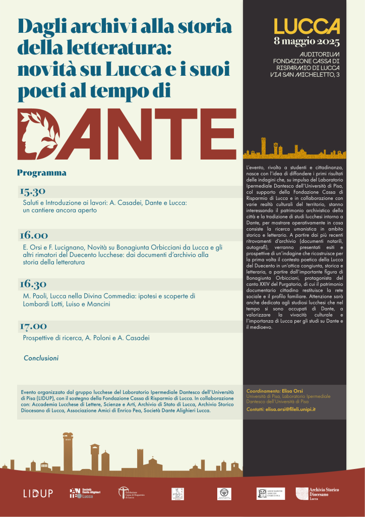 Locandina dell'iniziativa Programma dell'iniziativa Lidup a Lucca. Parteciperanno all’incontro Alberto Casadei, professore ordinario di Letteratura italiana (Università di Pisa) e direttore di LIDUP, Federico Lucignano, ricercatore indipendente, Elisa Orsi, assegnista di ricerca in Letteratura italiana (Università di Pisa) e coordinatrice del Gruppo di lavoro LIDUP di Lucca e provincia, Margherita Paoli, docente di Lettere (I.S.I. Barga), Alma Poloni, professoressa associata di Storia medievale (Università di Pisa).
L’incontro è organizzato dal gruppo LIDUP di Lucca e provincia col sostegno della Fondazione Cassa di Risparmio di Lucca. In collaborazione con: Accademia Lucchese di Lettere, Scienze e Arti, Archivio di Stato di Lucca, Archivio Storico Diocesano di Lucca, Associazione Amici di Enrico Pea e Società Dante Alighieri Lucca.